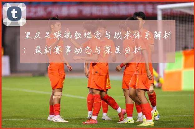 里皮足球执教理念与战术体系解析：最新赛事动态与深度分析