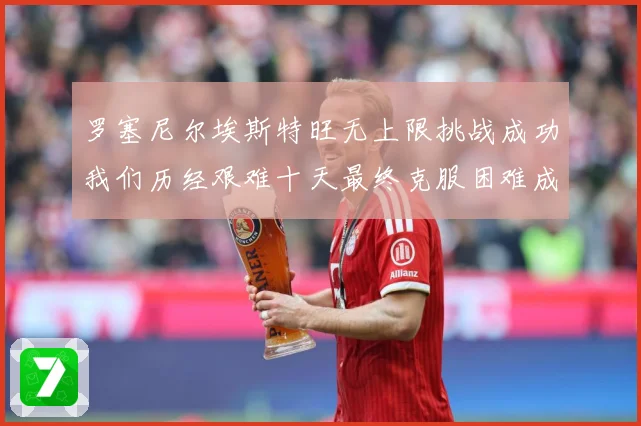 罗塞尼尔埃斯特旺无上限挑战成功我们历经艰难十天最终克服困难成长观察：最新赛事动态与深度分析