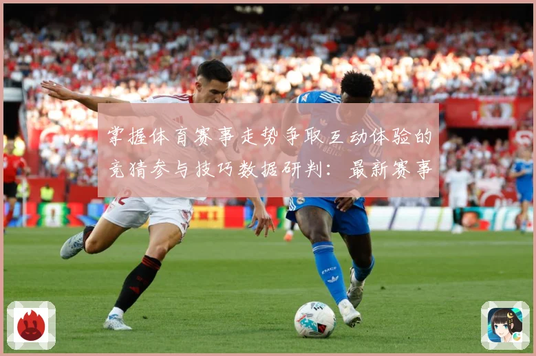 掌握体育赛事走势争取互动体验的竞猜参与技巧数据研判：最新赛事动态与深度分析