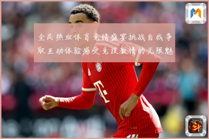 全民热血体育竞猜盛宴挑战自我争取互动体验感受竞技激情的无限魅成长观察：最新赛事动态与深度分析