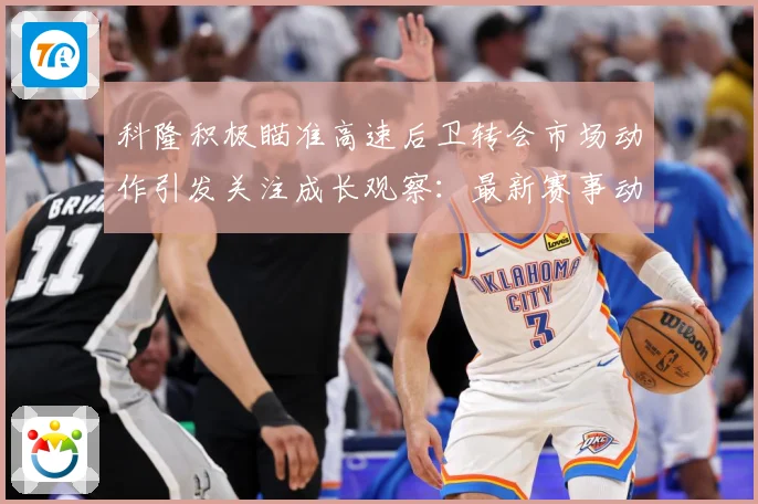 科隆积极瞄准高速后卫转会市场动作引发关注成长观察：最新赛事动态与深度分析
