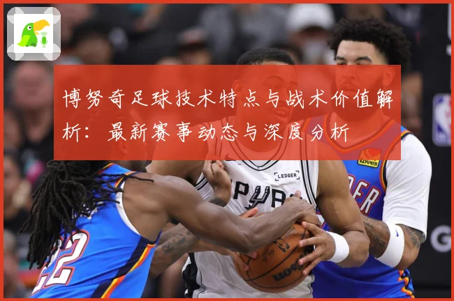 博努奇足球技术特点与战术价值解析：最新赛事动态与深度分析