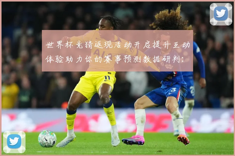 世界杯竞猜返现活动开启提升互动体验助力你的赛事预测数据研判：最新赛事动态与深度分析
