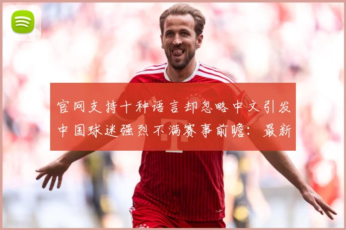 官网支持十种语言却忽略中文引发中国球迷强烈不满赛事前瞻：最新赛事动态与深度分析
