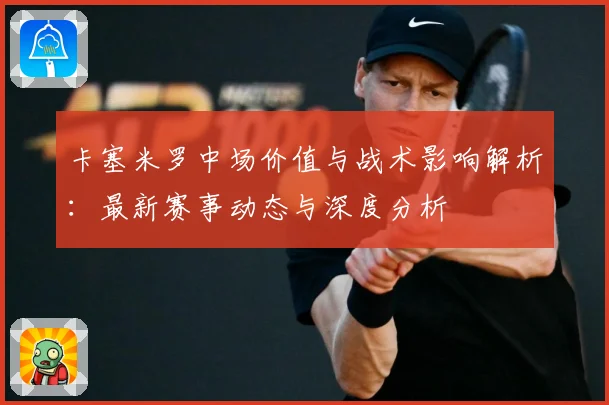 卡塞米罗中场价值与战术影响解析：最新赛事动态与深度分析