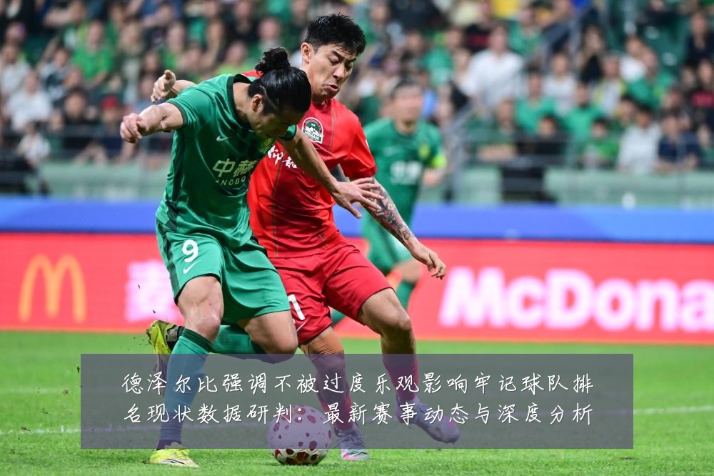德泽尔比强调不被过度乐观影响牢记球队排名现状数据研判：最新赛事动态与深度分析