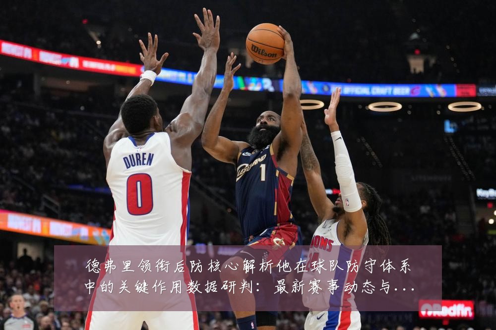 德弗里领衔后防核心解析他在球队防守体系中的关键作用数据研判:最新赛事动态与深度分析