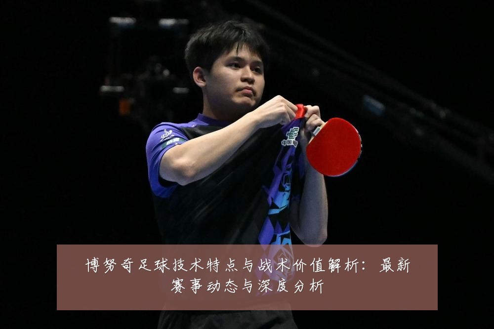 博努奇足球技术特点与战术价值解析:最新赛事动态与深度分析