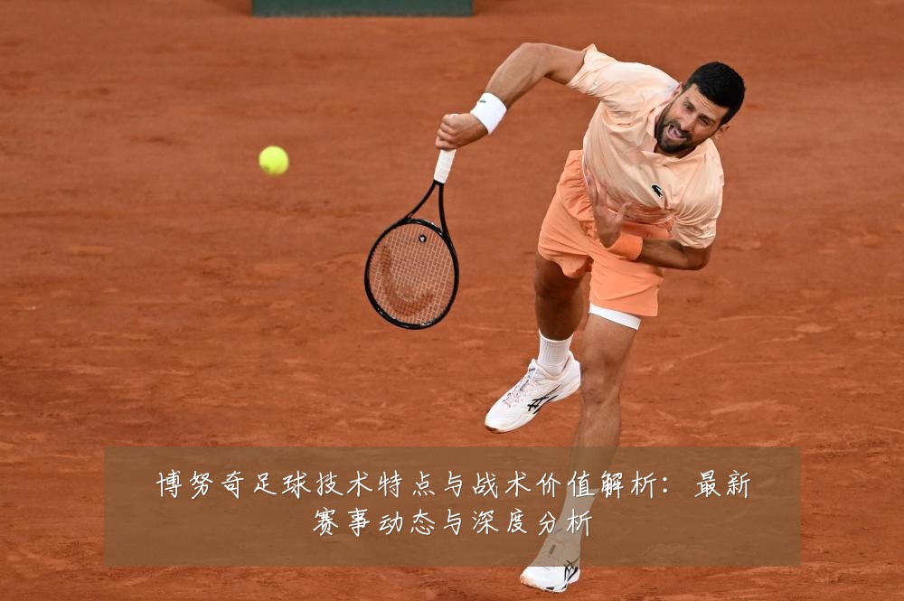 博努奇足球技术特点与战术价值解析:最新赛事动态与深度分析