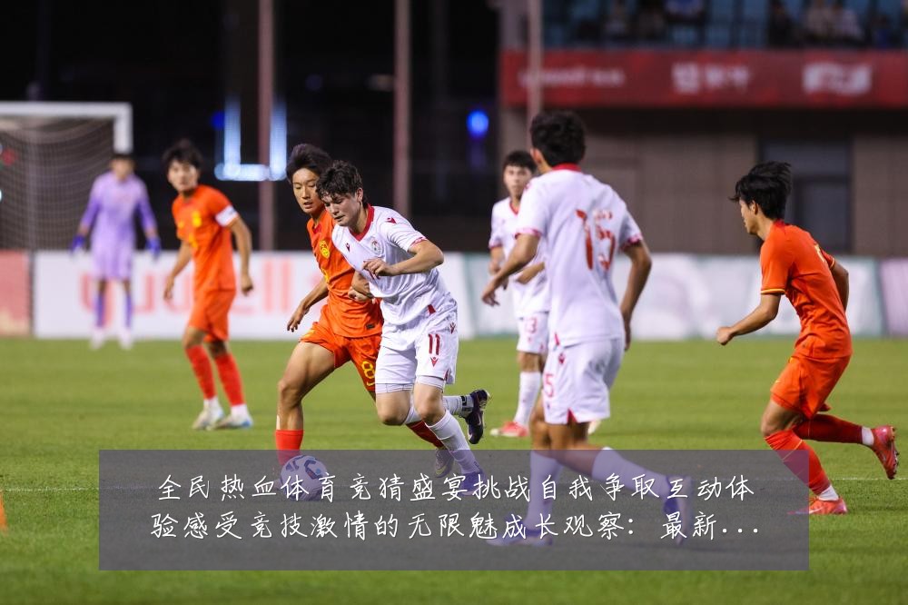 全民热血体育竞猜盛宴挑战自我争取互动体验感受竞技激情的无限魅成长观察：最新赛事动态与深度分析