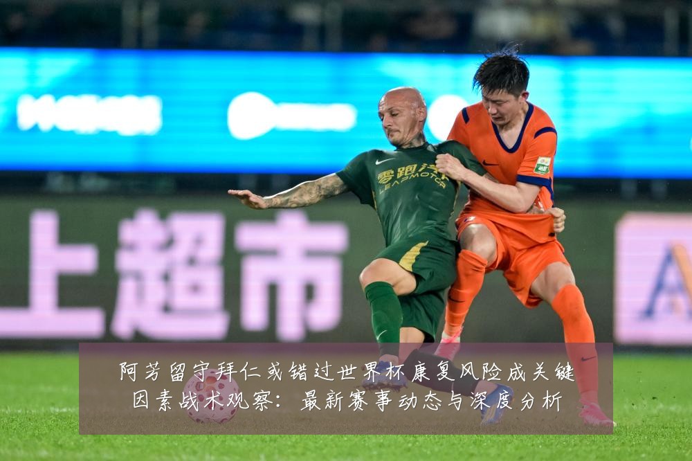 阿芳留守拜仁或错过世界杯康复风险成关键因素战术观察:最新赛事动态与深度分析